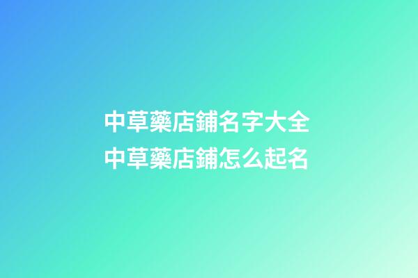 中草藥店鋪名字大全 中草藥店鋪怎么起名-第1張-店鋪起名-玄機(jī)派